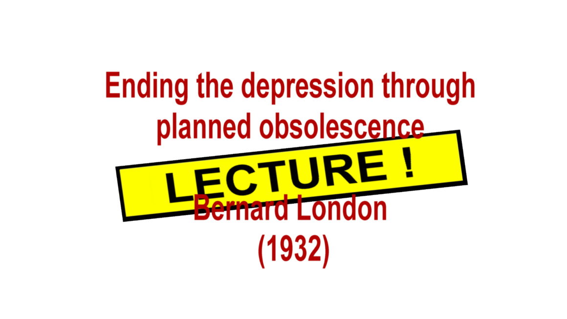 Lecture : Ending the depression through planned obsolescence – Bernard London (1932)